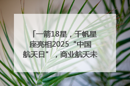 一箭18星，千帆星座亮相2025“中国航天日”，商业航天未来如何改变人类生活？｜海上生明月