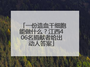 一份造血干细胞能做什么？江西406名捐献者给出动人答案