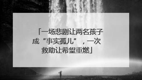 一场悲剧让两名孩子成“事实孤儿”，一次救助让希望重燃