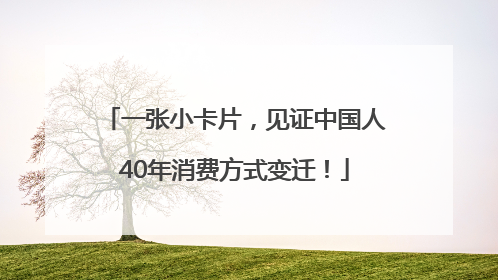 一张小卡片，见证中国人40年消费方式变迁！