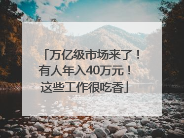 万亿级市场来了！有人年入40万元！这些工作很吃香