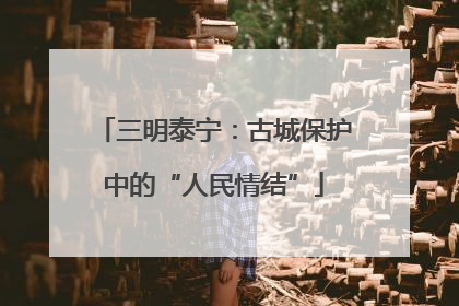 三明泰宁：古城保护中的“人民情结”