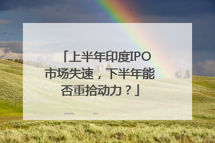 上半年印度IPO市场失速，下半年能否重拾动力？