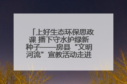 上好生态环保思政课 播下守水护绿新种子——房县“文明河流”宣教活动走进八一希望小学