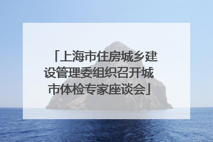 上海市住房城乡建设管理委组织召开城市体检专家座谈会