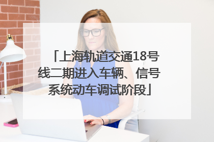 上海轨道交通18号线二期进入车辆、信号系统动车调试阶段