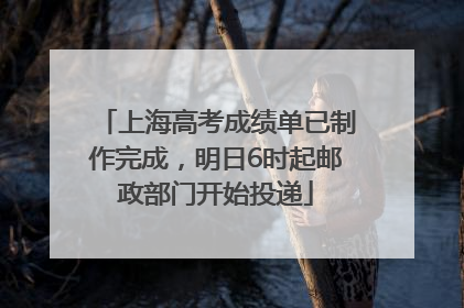 上海高考成绩单已制作完成，明日6时起邮政部门开始投递