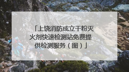 上饶消防成立干粉灭火剂快速检测站免费提供检测服务（图）