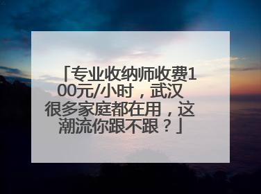 专业收纳师收费100元/小时，武汉很多家庭都在用，这潮流你跟不跟？