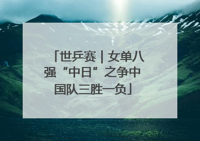 世乒赛｜女单八强“中日”之争中国队三胜一负