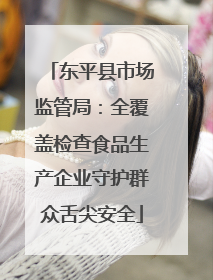 东平县市场监管局：全覆盖检查食品生产企业守护群众舌尖安全