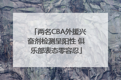 两名CBA外援兴奋剂检测呈阳性 俱乐部表态零容忍