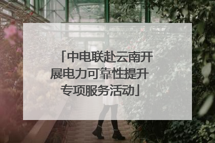 中电联赴云南开展电力可靠性提升专项服务活动