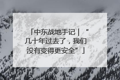 中东战地手记｜“几十年过去了，我们没有变得更安全”