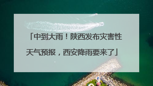 中到大雨！陕西发布灾害性天气预报，西安降雨要来了