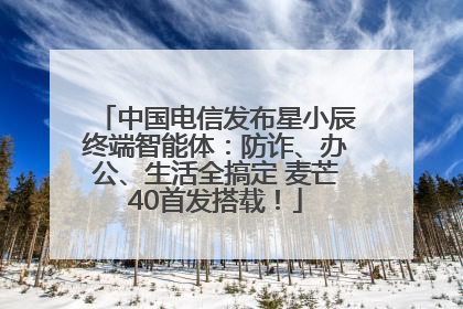 中国电信发布星小辰终端智能体：防诈、办公、生活全搞定 麦芒40首发搭载！