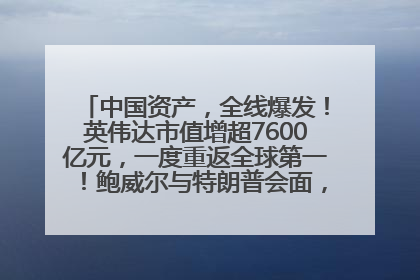 中国资产，全线爆发！英伟达市值增超7600亿元，一度重返全球第一！鲍威尔与特朗普会面，他们聊了什么？