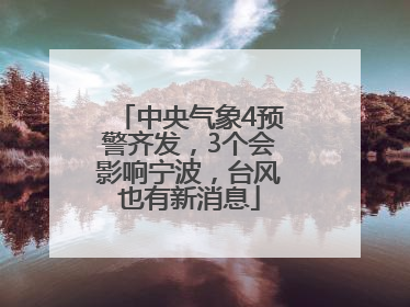 中央气象4预警齐发，3个会影响宁波，台风也有新消息