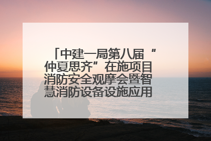 中建一局第八届“仲夏思齐”在施项目消防安全观摩会暨智慧消防设备设施应用交流会成功举办