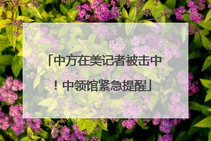 中方在美记者被击中！中领馆紧急提醒