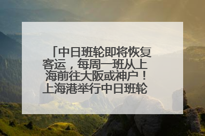 中日班轮即将恢复客运，每周一班从上海前往大阪或神户！上海港举行中日班轮船港联动应急演练