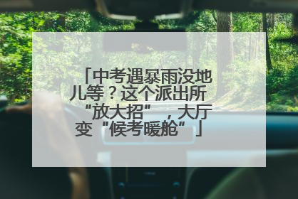 中考遇暴雨没地儿等？这个派出所“放大招”，大厅变“候考暖舱”