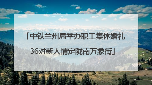 中铁兰州局举办职工集体婚礼 36对新人情定陇南万象街