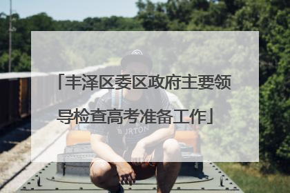 丰泽区委区政府主要领导检查高考准备工作