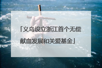 义乌设立浙江首个无偿献血发展和关爱基金