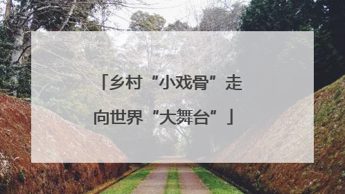 乡村“小戏骨”走向世界“大舞台”