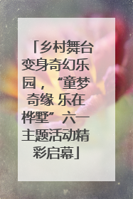 乡村舞台变身奇幻乐园，“童梦奇缘 乐在桦墅”六一主题活动精彩启幕