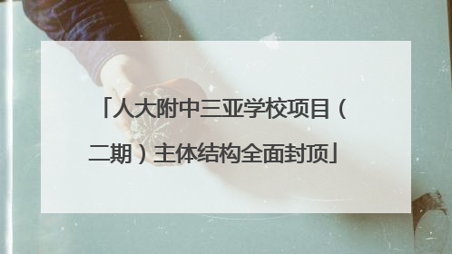 人大附中三亚学校项目（二期）主体结构全面封顶