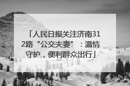 人民日报关注济南312路“公交夫妻”：温情守护，便利群众出行