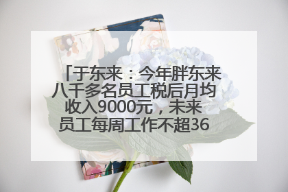 于东来：今年胖东来八千多名员工税后月均收入9000元，未来员工每周工作不超36小时，年假40天起！胖东来“店王”业绩快赶超山姆