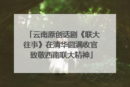 云南原创话剧《联大往事》在清华圆满收官 致敬西南联大精神