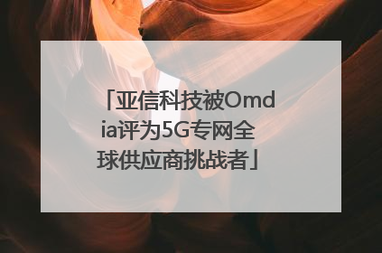 亚信科技被Omdia评为5G专网全球供应商挑战者