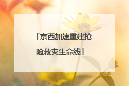 京西加速重建抢险救灾生命线