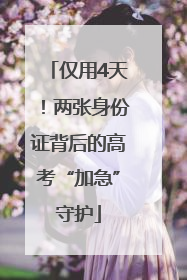 仅用4天！两张身份证背后的高考“加急”守护