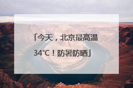 今天，北京最高温34℃！防暑防晒
