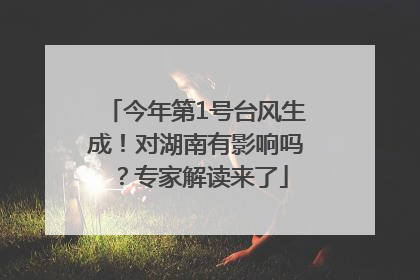 今年第1号台风生成！对湖南有影响吗？专家解读来了