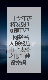 今年还将发射10颗卫星 网络名人探秘眉山“太空之眼”建设密码｜网络名人四川行