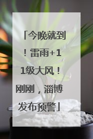 今晚就到！雷雨+11级大风！刚刚，淄博发布预警