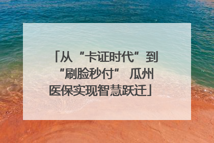 从“卡证时代”到“刷脸秒付” 瓜州医保实现智慧跃迁