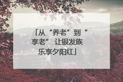 从“养老”到“享老” 让银发族乐享夕阳红