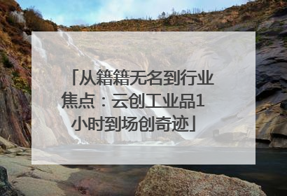 从籍籍无名到行业焦点：云创工业品1小时到场创奇迹