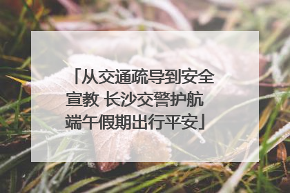 从交通疏导到安全宣教 长沙交警护航端午假期出行平安
