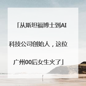从斯坦福博士到AI科技公司创始人，这位广州00后女生火了
