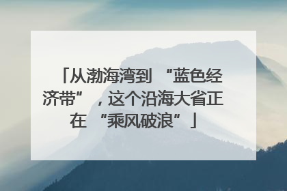 从渤海湾到 “蓝色经济带”，这个沿海大省正在 “乘风破浪”