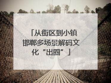 从街区到小镇 邯郸多场景解码文化“出圈”