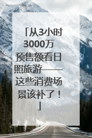 从3小时3000万预售额看日照旅游——这些消费场景该补了！
